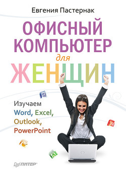 Офисный компьютер для женщин: Изучаем Word, Excel, Outlook, PowerPoint — Пастернак Евгения Борисовна