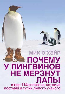 Почему у пингвинов не мерзнут лапы? и еще 114 вопросов, которые поставят в тупик любого ученого — О'Хара Мик