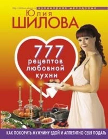 777 рецептов от Юлии Шиловой: любовь, страсть и наслаждение — Юлия Шилова