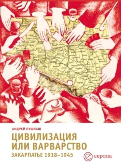 Цивилизация или варварство: Закарпатье (1918-1945 г.г.) — Андрей Пушкаш