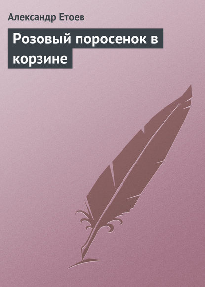 Розовый поросенок в корзине — Александр Етоев