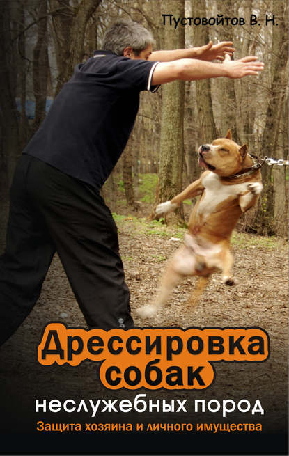 Дрессировка собак неслужебных пород. Защита хозяина и личного имущества — Вадим Пустовойтов
