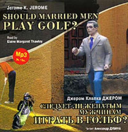 Следует ли женатым мужчинам играть в гольф? / Gerome K. Gerome. Should Married Men Play Golf? — Джером К. Джером