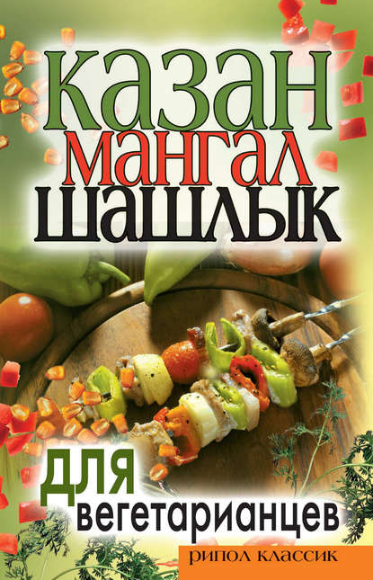 Казан, мангал, шашлык для вегетарианцев — Группа авторов
