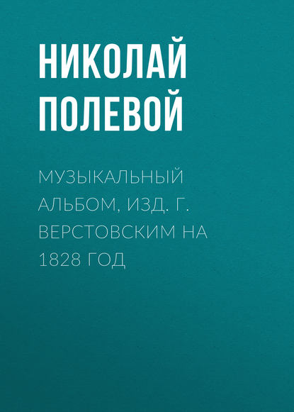 Музыкальный Альбом, изд. Г. Верстовским на 1828 год — Николай Полевой