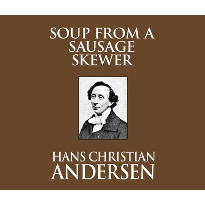 Soup from a Sausage Skewer (Unabridged) — Ганс Христиан Андерсен