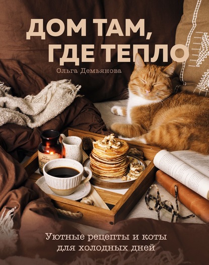 Дом там, где тепло. Уютные рецепты и коты для холодных дней — Ольга Демьянова