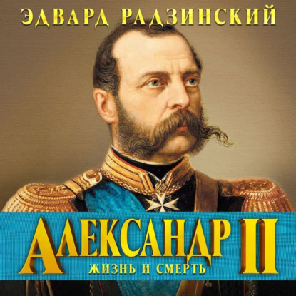 Александр II. Жизнь и смерть — Эдвард Радзинский