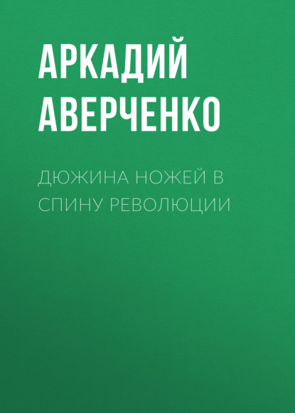 Дюжина ножей в спину революции — Аркадий Аверченко