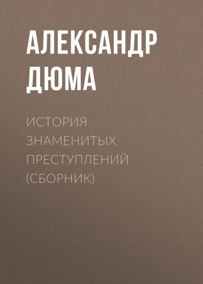 История знаменитых преступлений (сборник) — Александр Дюма