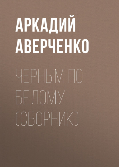 Черным по белому (сборник) — Аркадий Аверченко