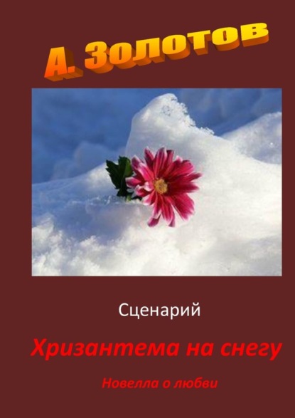 Сценарий «Хризантема на снегу». Новелла о любви — Александр Петрович Золотов