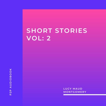 Lucy Maud Montgomery: Short Stories, Vol: 2 (Unabridged) — Люси Мод Монтгомери