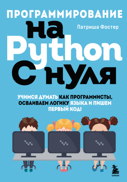 Программирование на Python с нуля. Учимся думать как программисты, осваиваем логику языка и пишем первый код! — Патриша Фостер