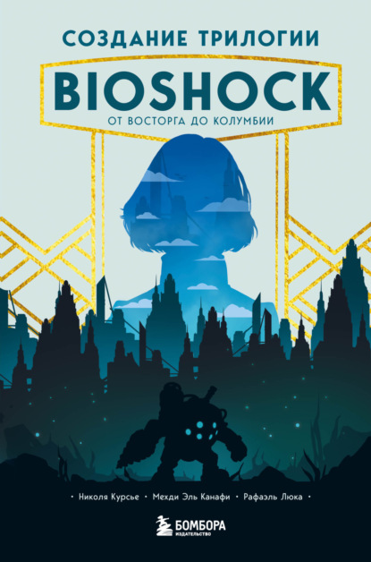 Создание трилогии BioShock. От Восторга до Колумбии — Николя Курсье