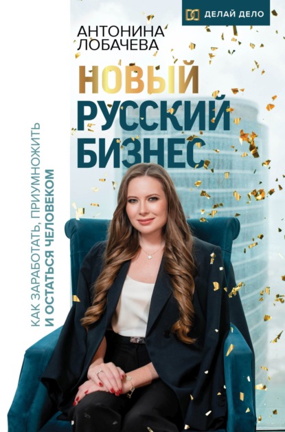 Новый русский бизнес. Как заработать, приумножить и остаться человеком — Антонина Лобачева