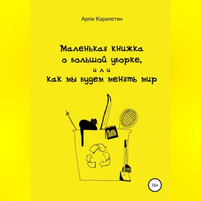 Маленькая книжка о большой уборке, или Как мы будем менять мир — Арпи Карапетян