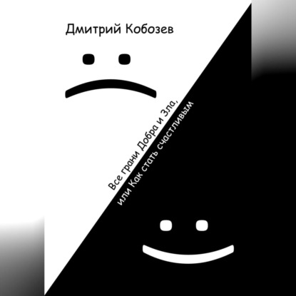 Все грани Добра и Зла, или Как стать счастливым — Дмитрий Алексеевич Кобозев