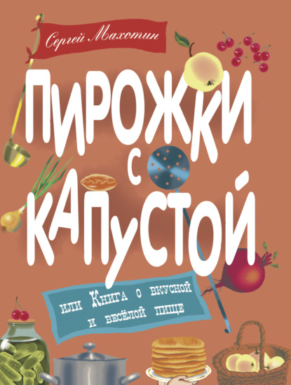 Пирожки с капустой, или Книга о вкусной и весёлой пище — Сергей Махотин