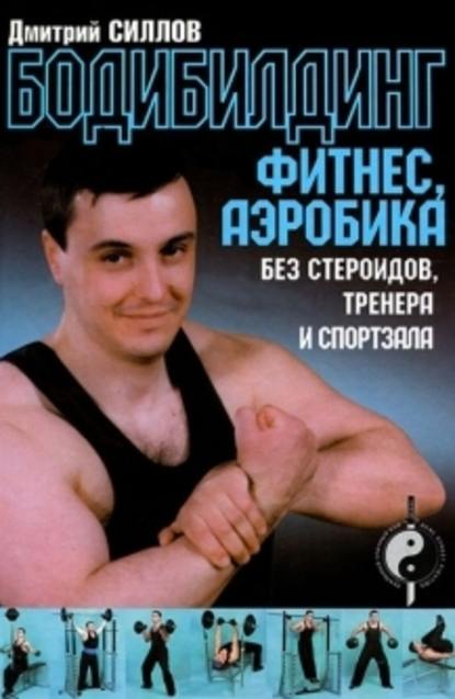 Бодибилдинг, фитнес, аэробика без стероидов, тренера и спортзала — Дмитрий Силлов
