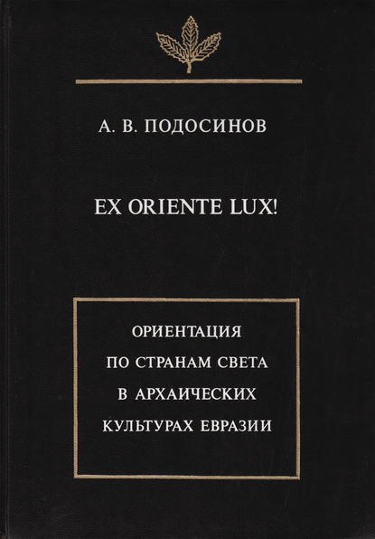 Ex oriente lux! Ориентация по странам света в архаических культурах Евразии — А. В. Подосинов