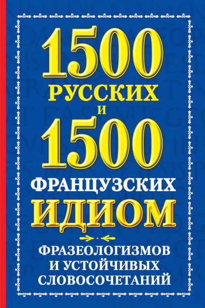 1500 русских и 1500 французских идиом, фразеологизмов и устойчивых словосочетаний — А. М. Хазина