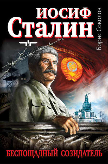 Иосиф Сталин – беспощадный созидатель — Борис Соколов
