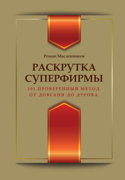 Раскрутка суперфирмы. 101 проверенный метод от Довганя до Дурова — Роман Масленников