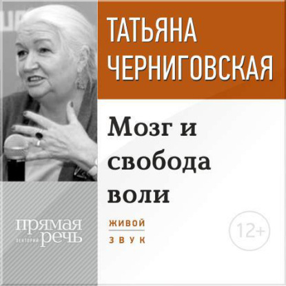 Лекция «Мозг и свобода воли» — Т. В. Черниговская