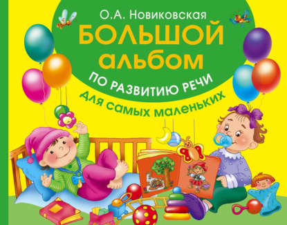 Большой альбом по развитию речи для самых маленьких — О. А. Новиковская