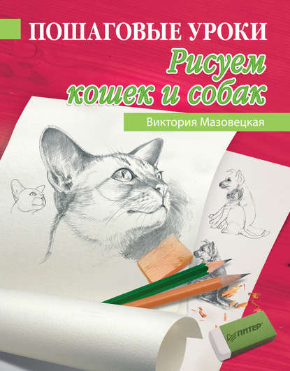 Пошаговые уроки рисования. Рисуем кошек и собак — Виктория Мазовецкая