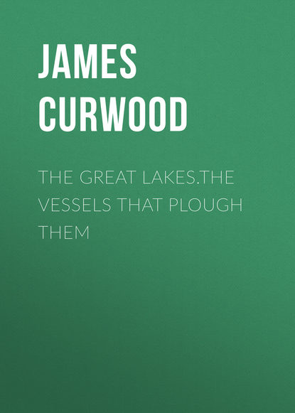 The Great Lakes.The Vessels That Plough Them — Джеймс Оливер Кервуд