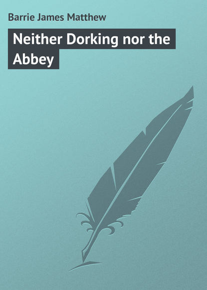 Neither Dorking nor the Abbey — Джеймс Барри