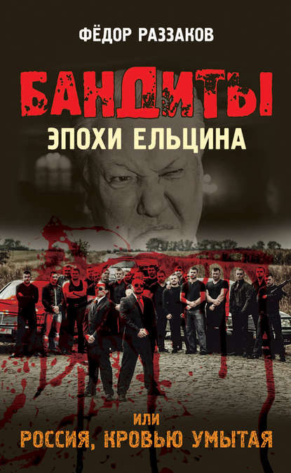 Бандиты эпохи Ельцина, или Россия, кровью умытая — Федор Раззаков