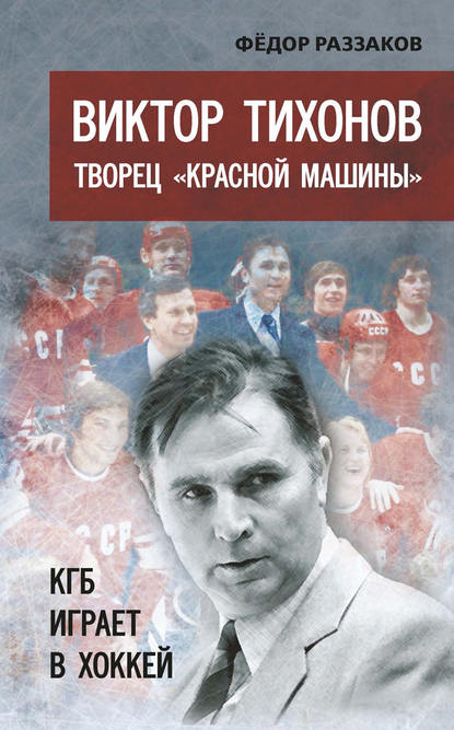 Виктор Тихонов творец «Красной машины». КГБ играет в хоккей — Федор Раззаков