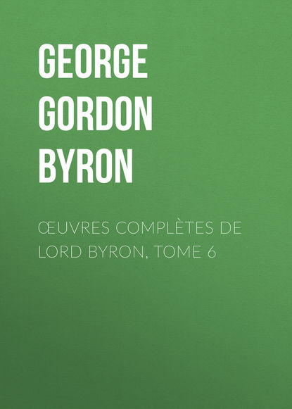 Œuvres compl?tes de lord Byron, Tome 6 — Джордж Гордон Байрон