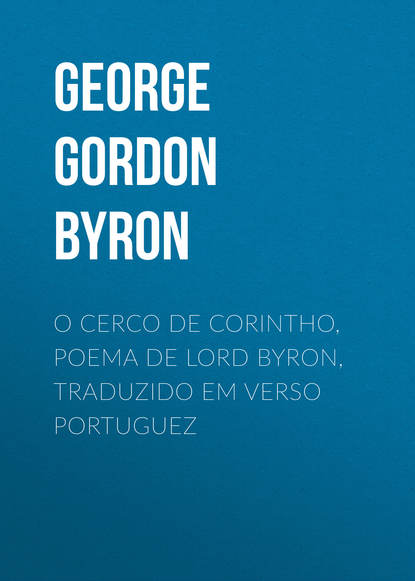 O Cerco de Corintho, poema de Lord Byron, traduzido em verso portuguez — Джордж Гордон Байрон