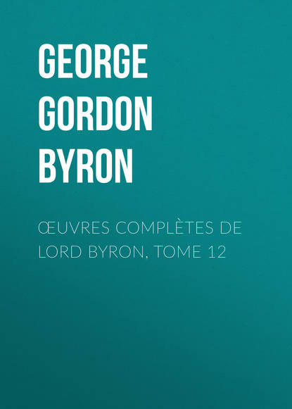 Œuvres compl?tes de lord Byron, Tome 12 — Джордж Гордон Байрон