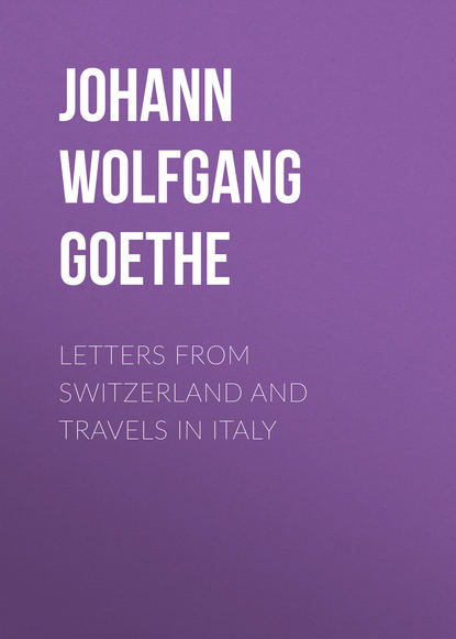 Letters from Switzerland and Travels in Italy — Иоганн Вольфганг фон Гёте