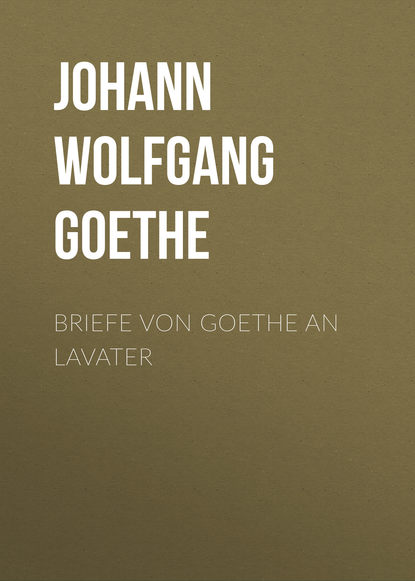 Briefe von Goethe an Lavater — Иоганн Вольфганг фон Гёте