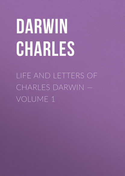Life and Letters of Charles Darwin — Volume 1 — Чарльз Дарвин