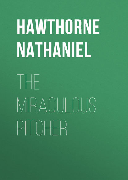 The Miraculous Pitcher — Натаниель Готорн