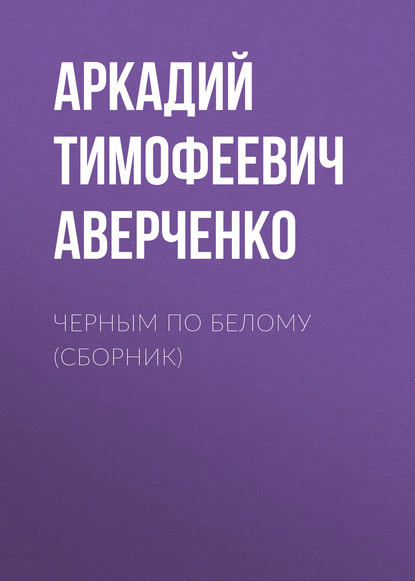 Черным по белому (сборник) — Аркадий Аверченко