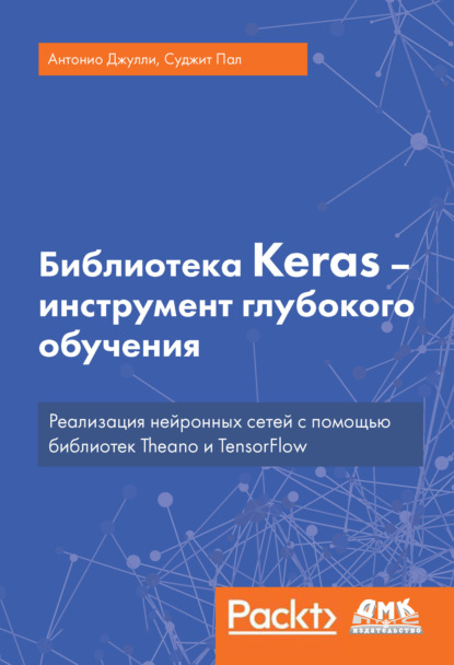 Библиотека Keras – инструмент глубокого обучения. Реализация нейронных сетей с помощью библиотек Theano и TensorFlow — Антонио Джулли