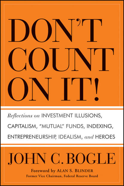 Don't Count on It!. Reflections on Investment Illusions, Capitalism, Mutual Funds, Indexing, Entrepreneurship, Idealism, and Heroes — Джон Богл