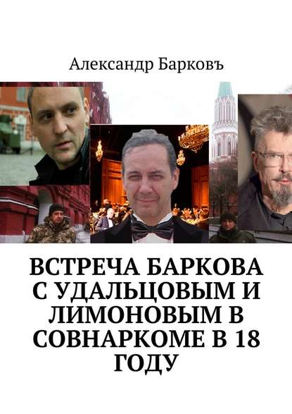Встреча Баркова с Удальцовым и Лимоновым в Совнаркоме в 18 году — Александр Барковъ