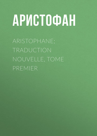 Aristophane; Traduction nouvelle, tome premier — Аристофан