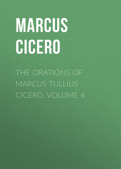 The Orations of Marcus Tullius Cicero, Volume 4 — Марк Туллий Цицерон