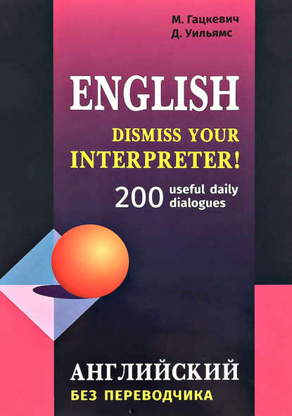 Dismiss your Interpreter! 200 useful daily dialogues / Английский без переводчика — Марина Гацкевич