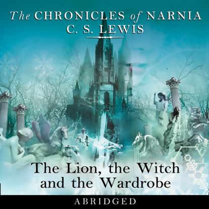 Lion, the Witch and the Wardrobe: Abridged — Клайв Стейплз Льюис